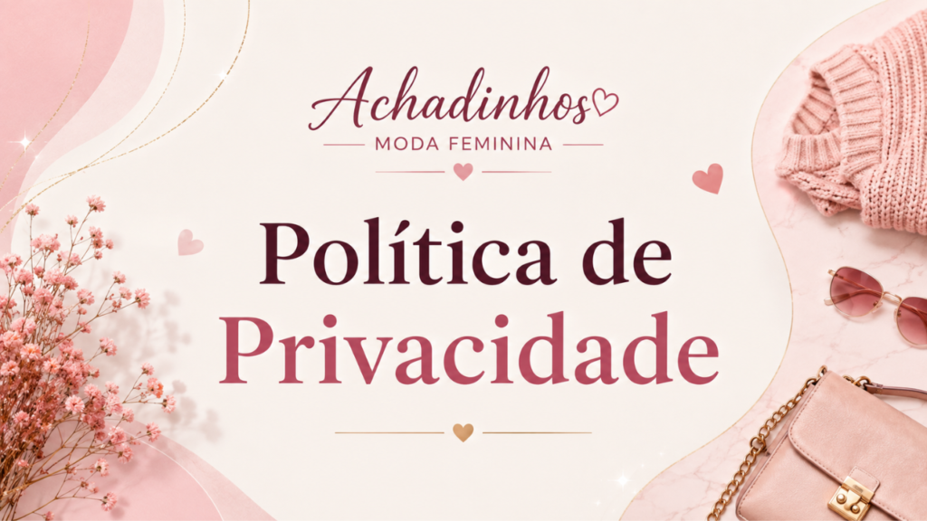Política de Privacidade Achadinhos Moda Feminina com Angela apresentando o compromisso com a proteção de dados e a privacidade dos visitantes
